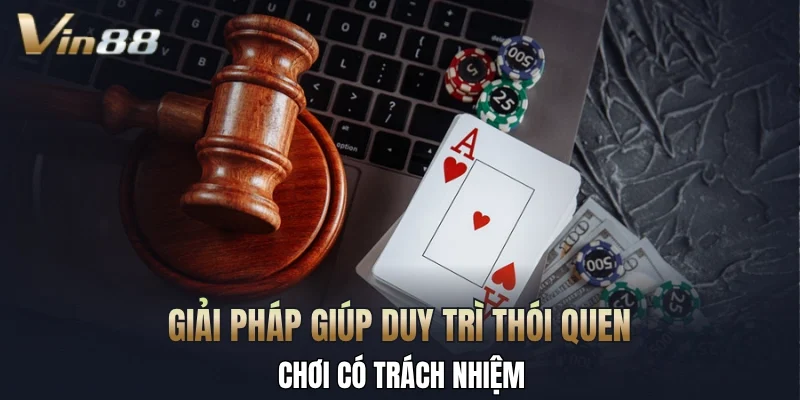 Giải pháp giúp duy trì thói quen chơi có trách nhiệm