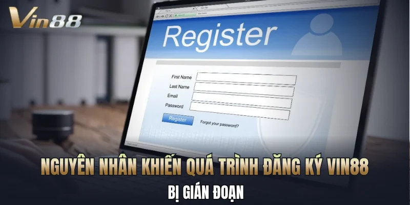 Nguyên nhân khiến quá trình đăng ký Vin88 bị gián đoạn