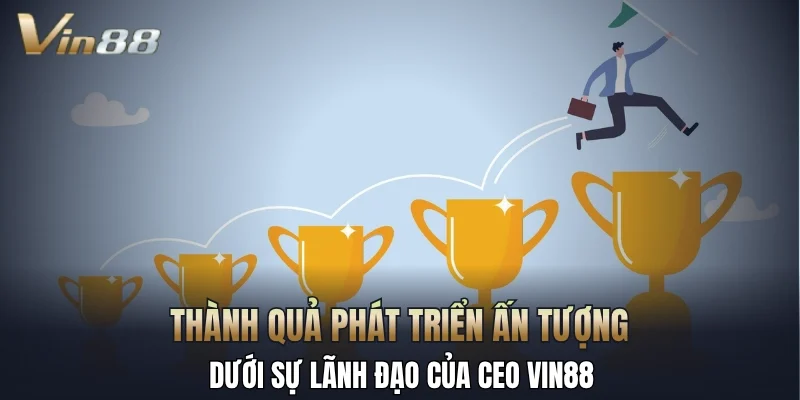 Thành quả phát triển ấn tượng dưới sự lãnh đạo của CEO Vin88