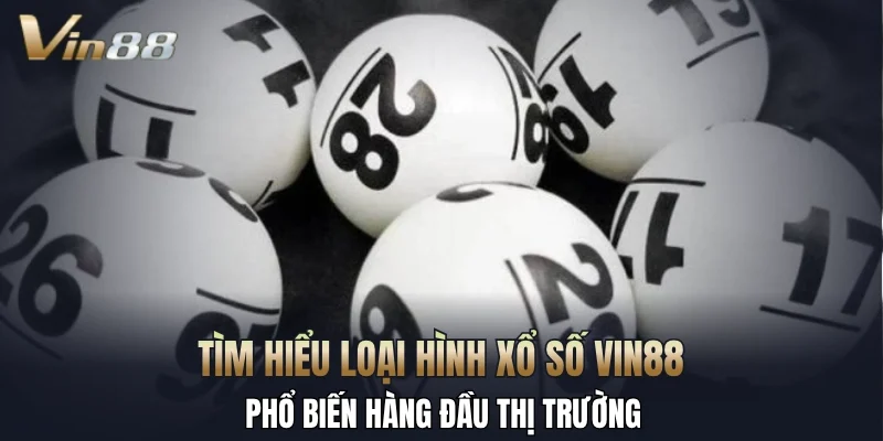 Tìm hiểu loại hình xổ số Vin88 phổ biến hàng đầu thị trường