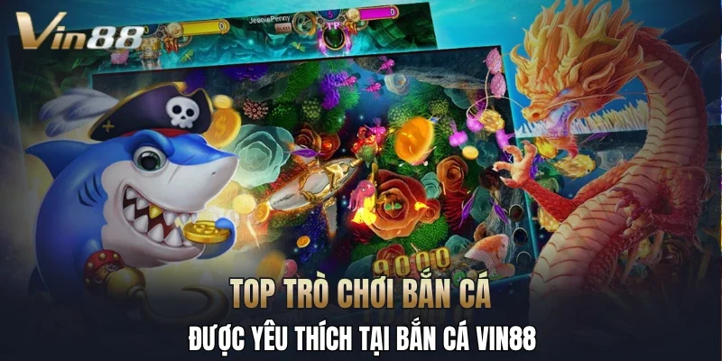 Top trò chơi bắn cá được yêu thích tại bắn cá Vin88